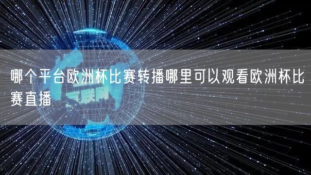 哪个平台欧洲杯比赛转播哪里可以观看欧洲杯比赛直播