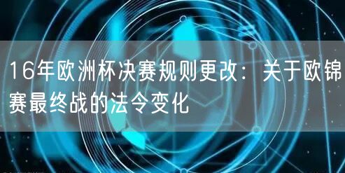 16年欧洲杯决赛规则更改：关于欧锦赛最终战的法令变化