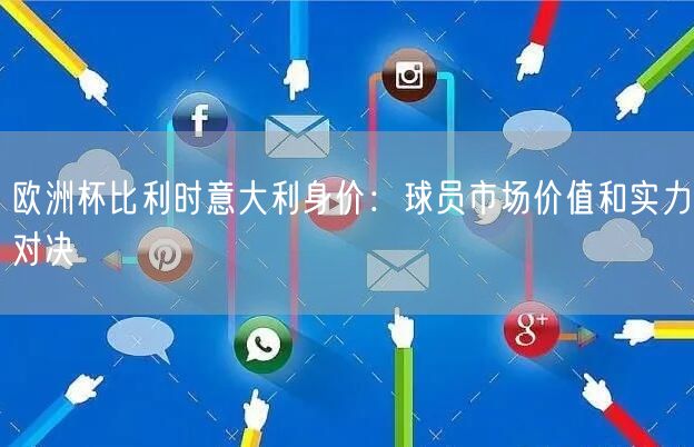 欧洲杯比利时意大利身价：球员市场价值和实力对决