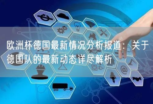 欧洲杯德国最新情况分析报道：关于德国队的最新动态详尽解析