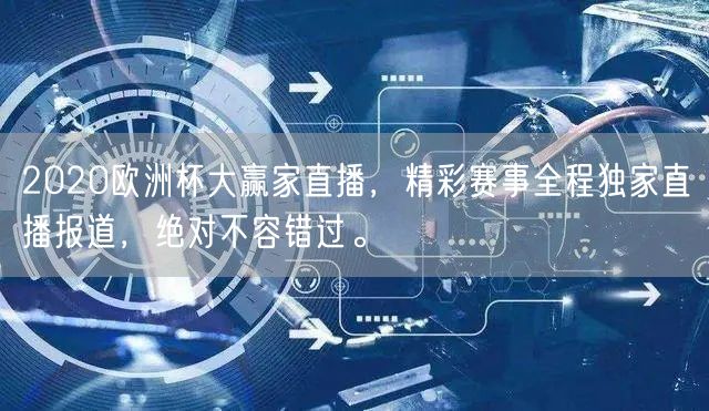 2020欧洲杯大赢家直播，精彩赛事全程独家直播报道，绝对不容错过。