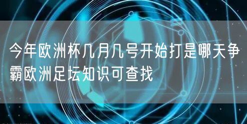 今年欧洲杯几月几号开始打是哪天争霸欧洲足坛知识可查找