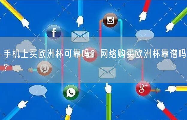 手机上买欧洲杯可靠吗？网络购买欧洲杯靠谱吗？