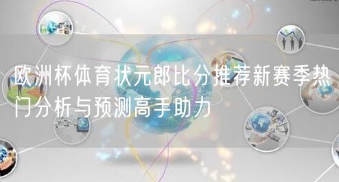 欧洲杯体育状元郎比分推荐新赛季热门分析与预测高手助力