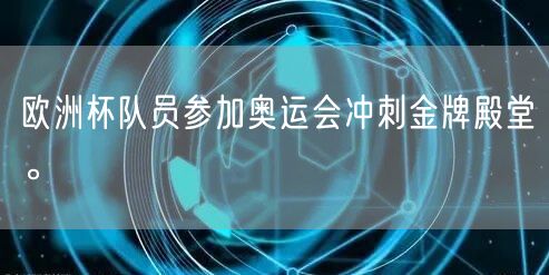 欧洲杯队员参加奥运会冲刺金牌殿堂。