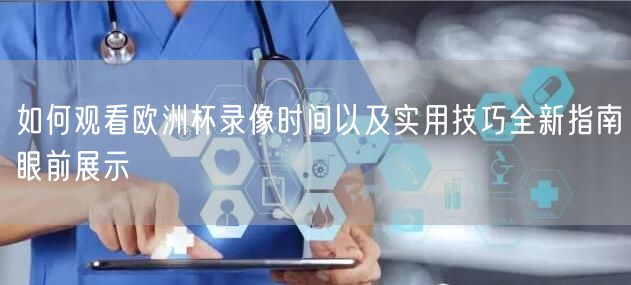 如何观看欧洲杯录像时间以及实用技巧全新指南眼前展示