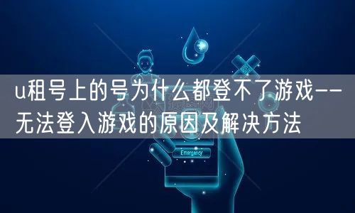 u租号上的号为什么都登不了游戏--无法登入游戏的原因及解决方