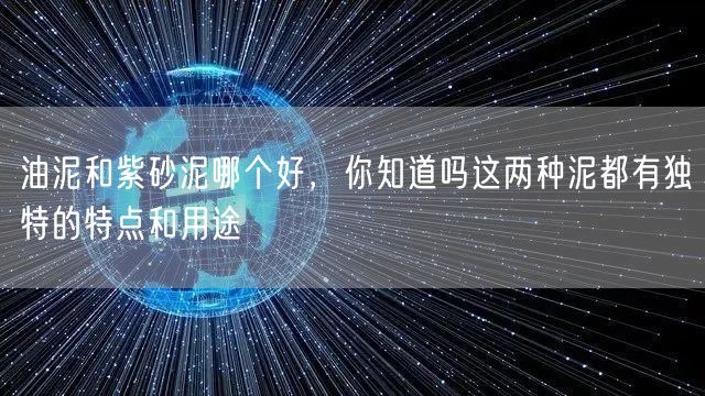 油泥和紫砂泥哪个好，你知道吗这两种泥都有独特的特点和用途