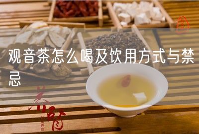 观音茶怎么喝及饮用方式与禁忌