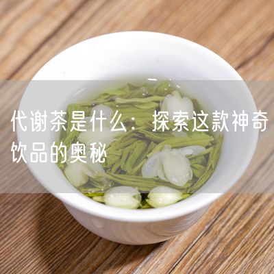 代谢茶是什么：探索这款神奇饮品的奥秘