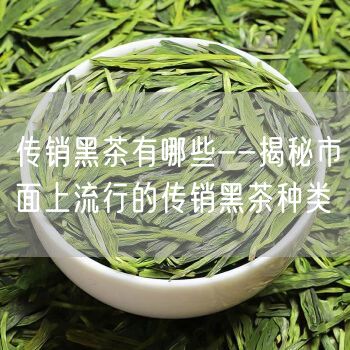 传销黑茶有哪些--揭秘市面上流行的传销黑茶种类