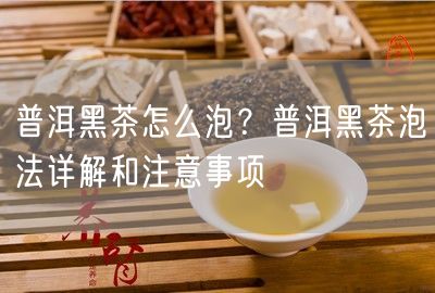 普洱黑茶怎么泡？普洱黑茶泡法详解和注意事项