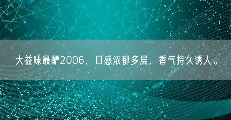 大益味最酽2006，口感浓郁多层，香气持久诱人。