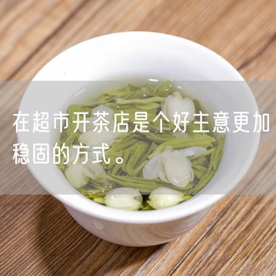 在超市开茶店是个好主意更加稳固的方式。