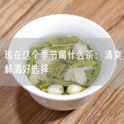 现在这个季节喝什么茶：清爽解渴好选择