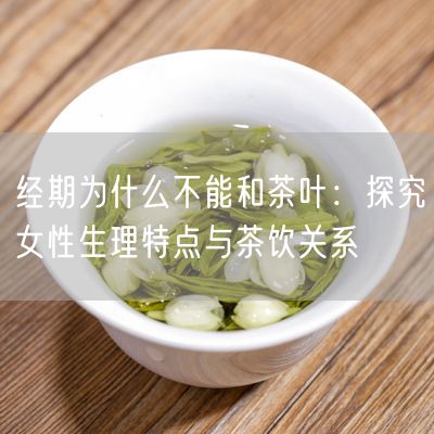 经期为什么不能和茶叶：探究女性生理特点与茶饮关系