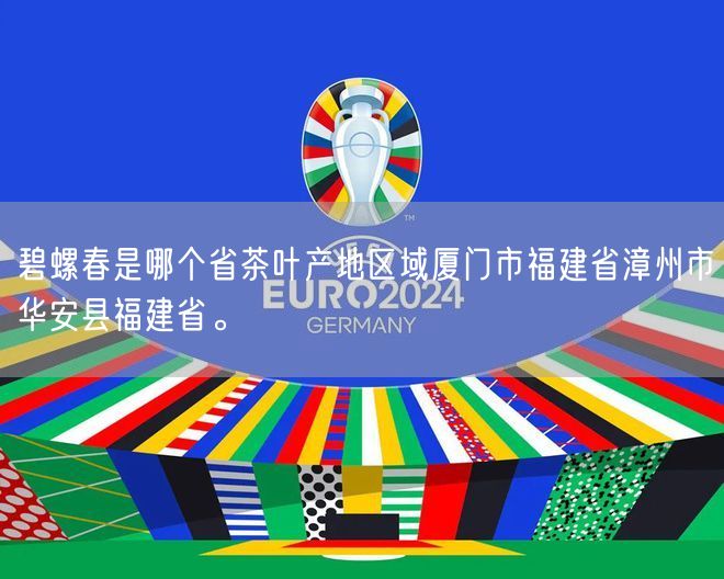 碧螺春是哪个省茶叶产地区域厦门市福建省漳州市华安县福建省。