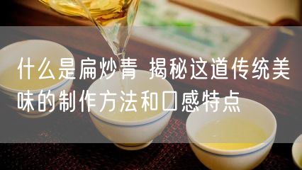 什么是扁炒青 揭秘这道传统美味的制作方法和口感特点