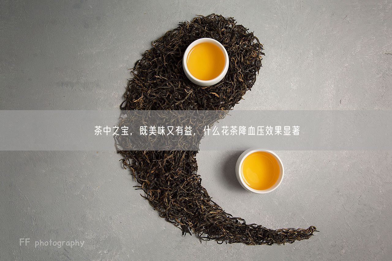 茶中之宝，既美味又有益，什么花茶降血压效果显著