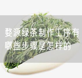 婺源绿茶制作工序有哪些步骤是怎样的