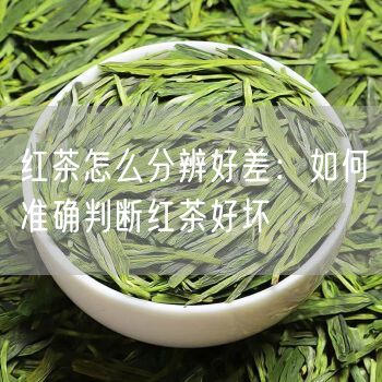 红茶怎么分辨好差：如何准确判断红茶好坏