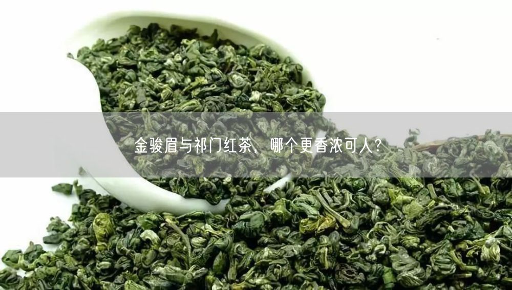 金骏眉与祁门红茶，哪个更香浓可人？