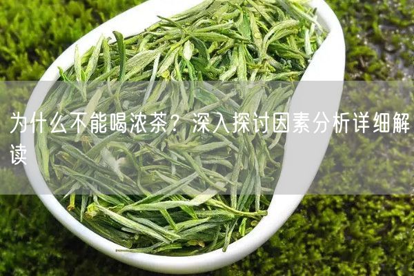 为什么不能喝浓茶？深入探讨因素分析详细解读