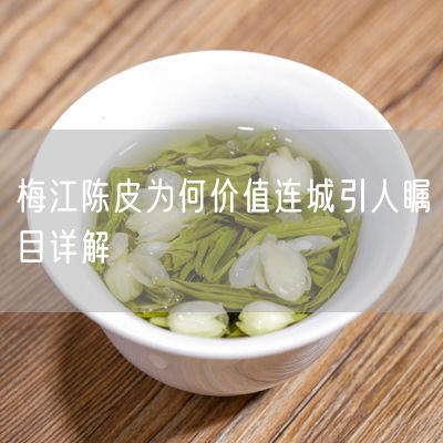 梅江陈皮为何价值连城引人瞩目详解