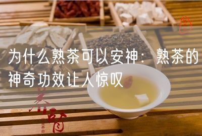 为什么熟茶可以安神：熟茶的神奇功效让人惊叹