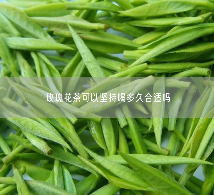 玫瑰花茶可以坚持喝多久合适吗