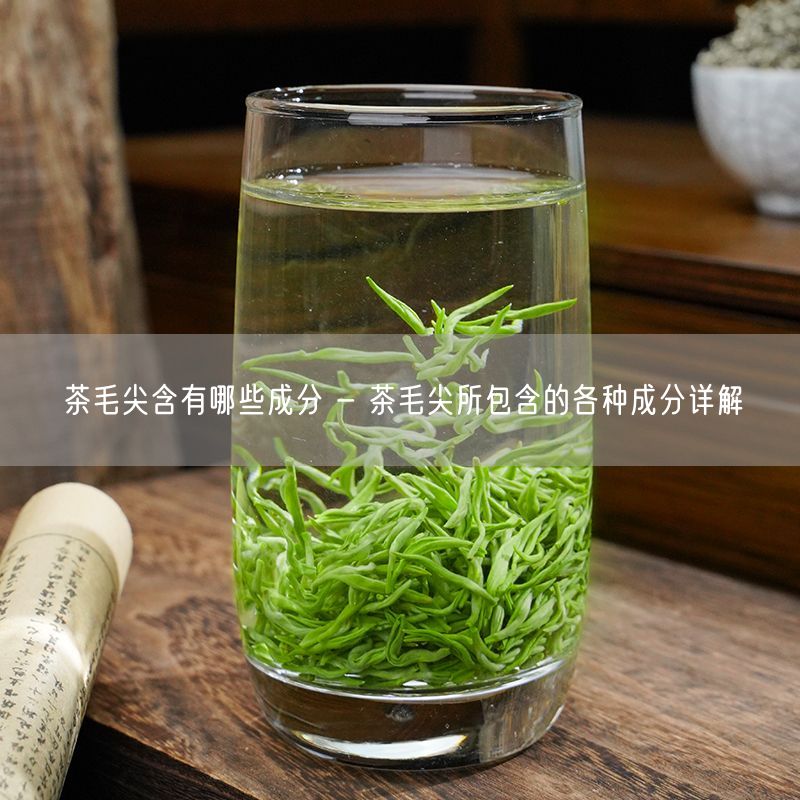 茶毛尖含有哪些成分 - 茶毛尖所包含的各种成分详解