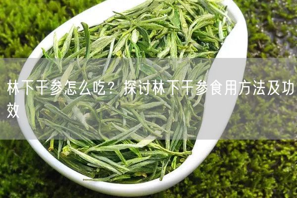 林下干参怎么吃？探讨林下干参食用方法及功效