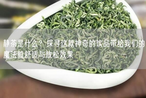 静茶是什么？探寻这款神奇的饮品带给我们的魔法般舒适与放松效果