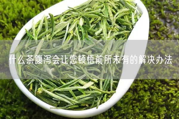 什么茶腹泻会让您顿悟前所未有的解决办法