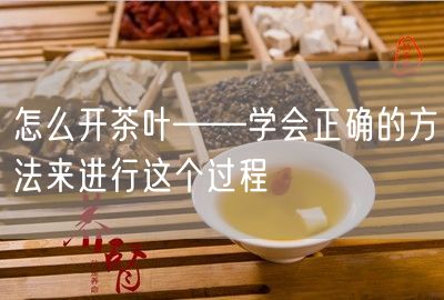 怎么开茶叶——学会正确的方法来进行这个过程