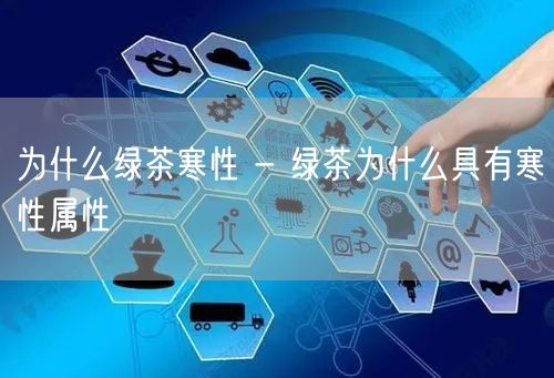 为什么绿茶寒性 - 绿茶为什么具有寒性属性