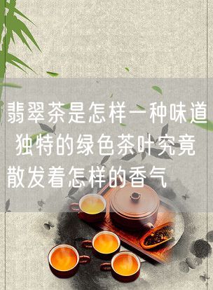 翡翠茶是怎样一种味道 独特的绿色茶叶究竟散发着怎样的香气