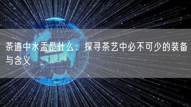 茶道中水盂是什么：探寻茶艺中必不可少的装备与含义