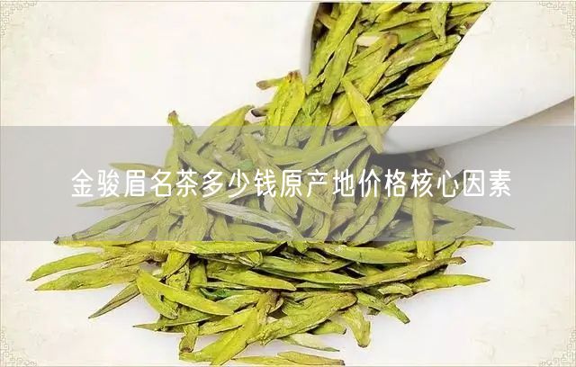 金骏眉名茶多少钱原产地价格核心因素