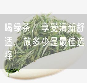 喝绿茶，享受清新舒适，放多少是最佳选择