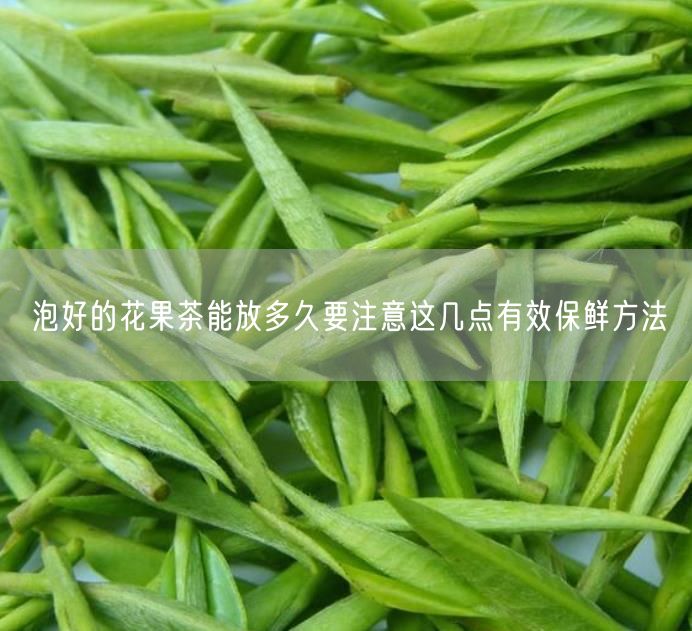 泡好的花果茶能放多久要注意这几点有效保鲜方法