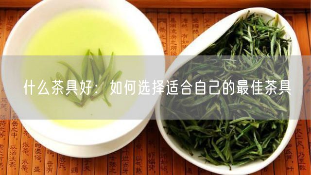 什么茶具好：如何选择适合自己的最佳茶具