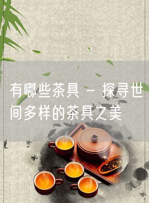 有哪些茶具 - 探寻世间多样的茶具之美