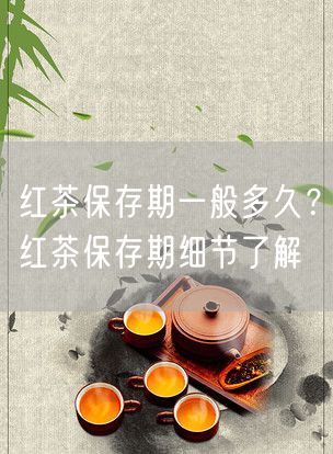 红茶保存期一般多久？红茶保存期细节了解