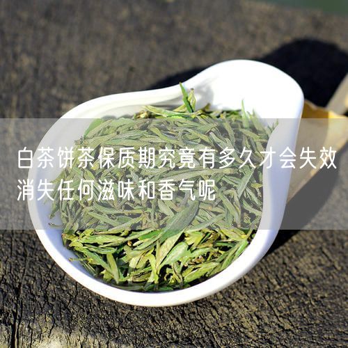 白茶饼茶保质期究竟有多久才会失效消失任何滋味和香气呢