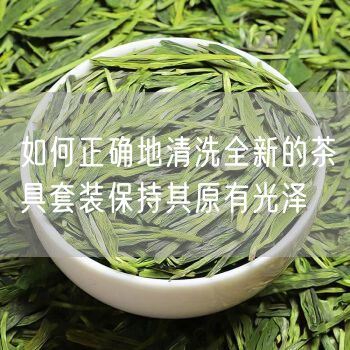 如何正确地清洗全新的茶具套装保持其原有光泽