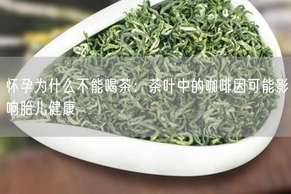 怀孕为什么不能喝茶：茶叶中的咖啡因可能影响胎儿健康