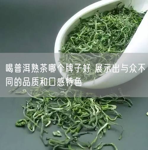 喝普洱熟茶哪个牌子好 展示出与众不同的品质和口感特色