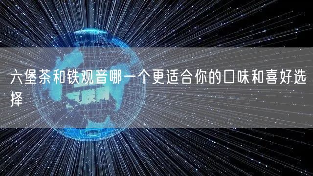 六堡茶和铁观音哪一个更适合你的口味和喜好选择