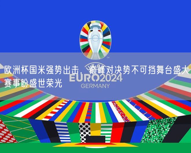 欧洲杯国米强势出击，巅峰对决势不可挡舞台盛大赛事盼盛世荣光